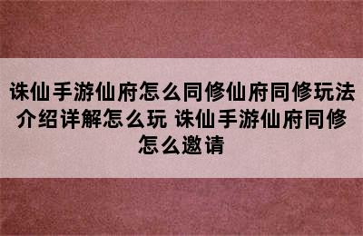 诛仙手游仙府怎么同修仙府同修玩法介绍详解怎么玩 诛仙手游仙府同修怎么邀请